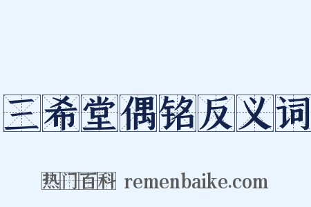 三希堂偶铭反义词是什么意思的图片